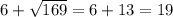 6+ \sqrt{169}=6+13=19