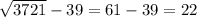 \sqrt{3721}-39=61-39=22