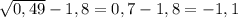 \sqrt{0,49}-1,8= 0,7-1,8=-1,1