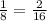 \frac{1}{8} = \frac{2}{16}