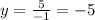 y= \frac{5}{-1} = -5