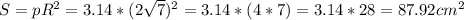 S=p R^{2} =3.14* (2 \sqrt{7}) ^{2}=3.14*(4*7)=3.14*28=87.92 cm^{2}