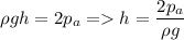 \displaystyle \rho gh=2p_a = h=\frac{2p_a}{\rho g}