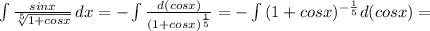 \int\limits { \frac{sinx}{ \sqrt[5]{1+cosx} } } \, dx = -\int\limits { \frac{d(cosx)}{ (1+cosx)^{ \frac{1}{5} }} = - \int\limits { (1+cosx)^{- \frac{1}{5} } d(cosx) =