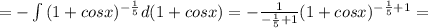 = - \int\limits { (1+cosx)^{ -\frac{1}{5} } d(1+cosx) = - \frac{1}{-\frac{1}{5} +1} (1+cosx)^{ -\frac{1}{5} +1} =