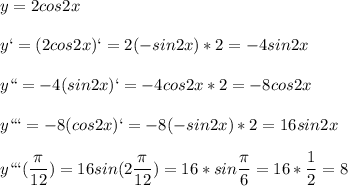 \displaystyle y=2cos2x\\\\y`=(2cos2x)`=2(-sin2x)*2=-4sin2x\\\\y``=-4(sin2x)`=-4cos2x*2=-8cos2x\\\\y```=-8(cos2x)`=-8(-sin2x)*2=16sin2x\\\\y```( \frac{ \pi }{12})=16sin(2 \frac{ \pi }{12})= 16*sin \frac{ \pi }{6}=16* \frac{1}{2}=8