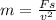 m = \frac{Fs}{v^2}