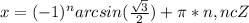 x = (-1)^{n} arcsin(\frac{ \sqrt{3} }{2} ) + \pi *n, n c Z