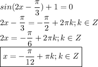 sin(2x- \dfrac{\pi}{3})+1=0 \\ 2x- \dfrac{\pi}{3}=- \dfrac{\pi}{2}+2 \pi k; k\in Z \\ 2x=- \dfrac{ \pi }{6}+2 \pi k; k \in Z \\ \boxed{x= -\dfrac{\pi}{12}+\pi k ; k \in Z }