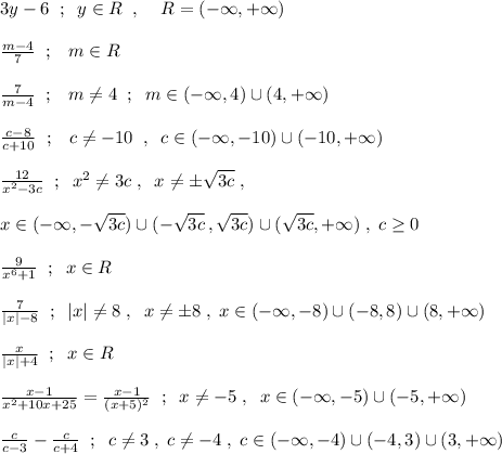 3y-6\; \; ;\; \; y\in R\; \; ,\; \; \; \; R=(-\infty ,+\infty )\\\\\frac{m-4}{7}\; \; ;\; \; \; m\in R\\\\\frac{7}{m-4}\; \; ;\; \; \; m\ne 4\; \; ;\; \; m\in (-\infty ,4)\cup (4,+\infty )\\\\\frac{c-8}{c+10}\; \; ;\; \; \; c\ne -10\; \; ,\; \; c\in (-\infty ,-10)\cup (-10,+\infty )\\\\\frac{12}{x^2-3c}\; \; ;\; \; x^2\ne 3c\; ,\; \; x\ne \pm \sqrt{3c}\; ,\\\\x\in (-\infty ,-\sqrt{3c})\cup (-\sqrt{3c}\, ,\sqrt{3c})\cup (\sqrt{3c},+\infty )\; ,\; c\geq 0\\\\\frac{9}{x^6+1}\; \; ;\; \; x\in R\\\\\frac{7}{|x|-8}\; \; ;\; \; |x|\ne 8\; ,\; \; x\ne \pm 8\; ,\; x\in (-\infty ,-8)\cup (-8,8)\cup (8,+\infty )\\\\\frac{x}{|x|+4}\; \; ;\; \; x\in R\\\\\frac{x-1}{x^2+10x+25}=\frac{x-1}{(x+5)^2}\; \; ;\; \; x\ne -5\; ,\; \; x\in (-\infty ,-5)\cup (-5,+\infty )\\\\\frac{c}{c-3}-\frac{c}{c+4}\; \; ;\; \; c\ne 3\; ,\; c\ne -4\; ,\; c\in (-\infty ,-4)\cup (-4,3)\cup (3,+\infty )