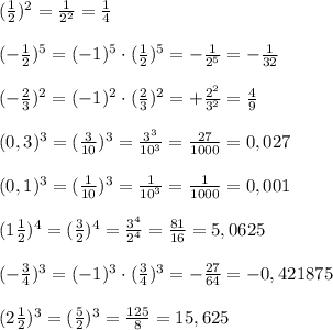 (\frac{1}{2})^2=\frac{1}{2^2}=\frac{1}{4}\\\\(-\frac{1}{2})^5=(-1)^5\cdot (\frac{1}{2})^5=-\frac{1}{2^5}=-\frac{1}{32}\\\\(-\frac{2}{3})^2=(-1)^2\cdot (\frac{2}{3})^2=+\frac{2^2}{3^2}=\frac{4}{9}\\\\(0,3)^3=(\frac{3}{10})^3=\frac{3^3}{10^3}=\frac{27}{1000}=0,027\\\\(0,1)^3=(\frac{1}{10})^3=\frac{1}{10^3}=\frac{1}{1000}=0,001\\\\(1\frac{1}{2})^4=(\frac{3}{2})^4=\frac{3^4}{2^4}=\frac{81}{16}=5,0625\\\\(-\frac{3}{4})^3=(-1)^3\cdot (\frac{3}{4})^3=-\frac{27}{64}=-0,421875\\\\(2\frac{1}{2})^3=(\frac{5}{2})^3=\frac{125}{8}=15,625