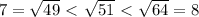 7= \sqrt{49}\ \textless \ \sqrt{51}\ \textless \ \sqrt{64}=8