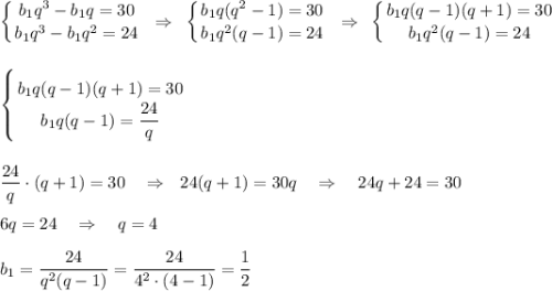 \displaystyle \left \{ {{b_1q^3-b_1q=30} \atop {b_1q^3-b_1q^2=24}} \right.~\Rightarrow~\left \{ {{b_1q(q^2-1)=30} \atop {b_1q^2(q-1)=24}} \right.~\Rightarrow~\left \{ {{b_1q(q-1)(q+1)=30} \atop {b_1q^2(q-1)=24}} \right.\\ \\ \\ \left \{ {{b_1q(q-1)(q+1)=30} \atop {b_1q(q-1)=\dfrac{24}{q}}} \right.\\ \\ \\ \dfrac{24}{q}\cdot (q+1)=30~~~\Rightarrow~~ 24(q+1)=30q~~~\Rightarrow~~~ 24q+24=30\\ \\ 6q=24~~~\Rightarrow~~~ q=4\\ \\ b_1=\dfrac{24}{q^2(q-1)}=\dfrac{24}{4^2\cdot (4-1)}=\dfrac{1}{2}