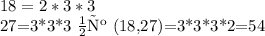 18=2*3*3 &#10;&#10;27=3*3*3 нск (18,27)=3*3*3*2=54&#10;