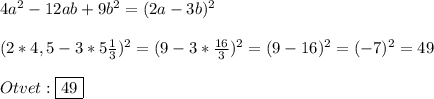 4a^{2}-12ab+9b^{2}=(2a-3b)^{2} \\\\(2*4,5-3*5\frac{1}{3})^{2}=(9-3*\frac{16}{3})^{2}=(9-16)^{2}=(-7)^{2}=49\\\\Otvet:\boxed{49}