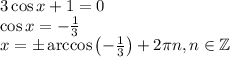 3\cos x+1=0\\ \cos x=-\frac{1}{3}\\ x=\pm\arccos\left(-\frac{1}{3}\right)+2\pi n, n\in \mathbb{Z}