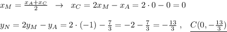 x_{M}=\frac{x_{A}+x_{C}}{2} \; \; \to \; \; x_{C} =2x_{M}-x_{A}=2\cdot 0-0=0\\\\y_{N}=2y_{M}-y_{A}=2\cdot (-1)- \frac{7}{3}=-2-\frac{7}{3}=-\frac{13}{3} \; ,\; \; \; \underline {C(0,-\frac{13}{3})}
