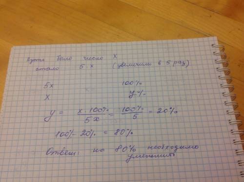 Число увеличили в 5раз. на сколько процентов необходимо уменьшить полученное число, чтобы получить п