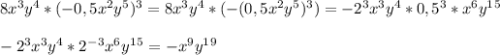 8x^3y^4 * (-0,5x^2y^5)^3 = 8x^3y^4 * (-(0,5x^2y^5)^3) = -2^3x^3y^4*0,5^3*x^6 y^1^5 \\ \\ -2^3x^3y^4*2^-^3x^6y^1^5 =-x^9y^1^9