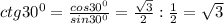 ctg 30^{0} = \frac{cos 30^{0} }{sin 30^{0} }= \frac{ \sqrt{3} }{2}: \frac{1}{2} = \sqrt{3}