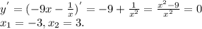 y^{'} =(-9x- \frac{1}{x} ) ^{'} =-9+ \frac{1}{ x^{2} } = \frac{ x^{2} -9}{ x^{2} }=0 \\ &#10; x_{1} =-3, x_{2} =3.&#10;&#10;