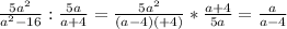 \frac{5 a^{2} }{ a^{2}-16 } : \frac{5a}{a+4} = \frac{5 a^{2} }{(a-4)(+4)}* \frac{a+4}{5a}= \frac{a}{a-4}