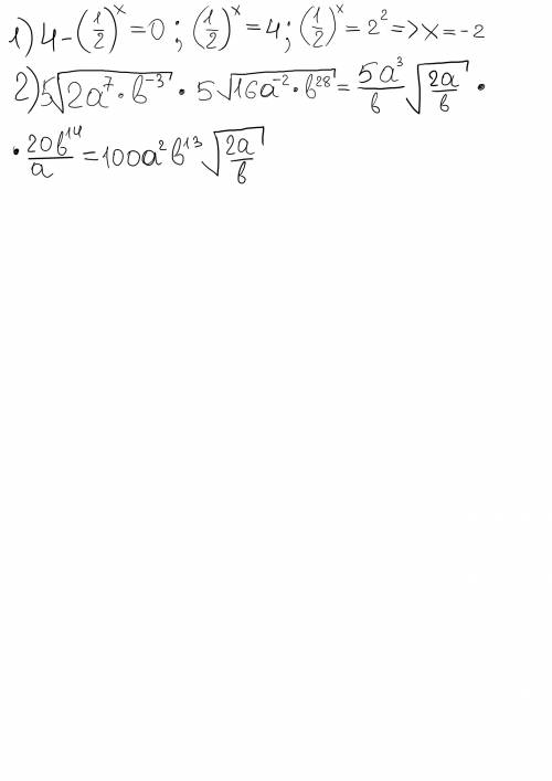 1.) 4-(1/2)^x=0 2.) ^5корень 2a^7*b^-3 * ^5корень16a^-2*b^28