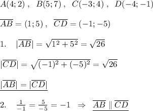 A(4;2)\; ,\; \; B(5;7)\; ,\; \; C(-3;4)\; ,\; \; D(-4;-1)\\\\\overline {AB}=(1;5)\; ,\; \; \overline {CD}=(-1;-5)\\\\1.\; \; \; \; |\overline {AB}|=\sqrt{1^2+5^2}=\sqrt{26}\\\\|\overline {CD}|=\sqrt{(-1)^2+(-5)^2}=\sqrt{26}\\\\\underline {|\overline {AB}|=|\overline {CD}|}\\\\2.\; \; \; \; \frac{1}{-1} =\frac{5}{-5}=-1\; \; \Rightarrow \; \; \underline {\overline {AB} \parallel \overline {CD}}