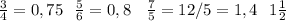 \frac{3}{4} = 0,75 \: \: \: \frac{5}{6} = 0,8 \: \: \: \: \frac{7}{5} = 1 2/5 = 1,4\: \: \: 1 \frac{1}{2}