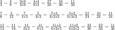 \frac{3}{4} - \frac{4}{9} = \frac{3*9}{4*9} - \frac{4*4}{9*4} = \frac{27}{36} - \frac{16}{36}= \frac{11}{36} \\ \\ \frac{7}{8} - \frac{5}{12} =\frac{7}{4*2} - \frac{5}{4*3}= \frac{7*3}{4*2*3} - \frac{5*2}{4*3*2}= \frac{21}{24} - \frac{10}{24} = \frac{11}{24} \\ \\ \frac{11}{12} - \frac{11}{18} = \frac{11}{6*2} - \frac{11}{6*3}=\frac{11*3}{6*2*3} - \frac{11*2}{6*3*2}= \frac{33}{36} - \frac{22}{36} = \frac{11}{36}