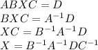 ABXC=D\\BXC=A^{-1}D\\XC=B^{-1}A^{-1}D\\X=B^{-1}A^{-1}DC^{-1}