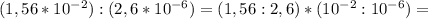 (1,56* 10^{-2}):(2,6* 10^{-6})=(1,56:2,6)*( 10^{-2}: 10^{-6})=