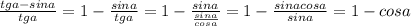 \frac{tga-sina}{tga}=1- \frac{sina}{tga} = 1-\frac{sina}{ \frac{sina}{cosa} } =1- \frac{sinacosa}{sina} =1-cosa