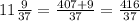 11 \frac{9}{37} = \frac{407+9}{37} = \frac{416}{37}