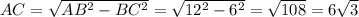 AC=\sqrt{AB^{2}-BC^{2} } =\sqrt{12^{2}-6^{2} } = \sqrt{108} = 6\sqrt{3}