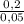 \frac{0,2}{0,05}