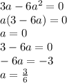 3a - 6 {a}^{2} = 0 \\ a(3 - 6a) = 0 \\ a = 0 \\ 3 - 6a = 0 \\ - 6a = - 3 \\ a = \frac{3}{6}