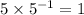 5 \times {5}^{ - 1} = 1