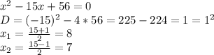 x^2-15x+56=0&#10;\\D=(-15)^2-4*56=225-224=1=1^2&#10;\\x_1= \frac{15+1}{2} =8&#10;\\x_2= \frac{15-1}{2} =7