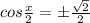 cos \frac{x}{2}=б { \frac{ \sqrt{2} }{2} }