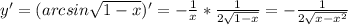 y'=(arcsin\sqrt{1-x})'=-\frac{1}{x}*\frac{1}{2\sqrt{1-x}}=-\frac{1}{2\sqrt{x-x^2}}