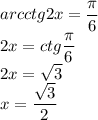 arcctg2x= \dfrac{ \pi }{6} \\ 2x=ctg \dfrac{ \pi }{6} \\ 2x= \sqrt{3} \\ x= \dfrac{ \sqrt{3} }{2}