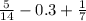 \frac{5}{14} -0.3+ \frac{1}{7}