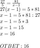 \frac{27}{5} = \frac{81}{x-1} \\ 27(x-1)=5*81 \\ x-1=5*81:27 \\ x-1=5*3 \\ x-1=15 \\ x=16 \\ \\ OTBET:16