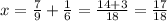 x= \frac{7}{9} + \frac{1}{6} = \frac{14+3}{18}= \frac{17}{18}