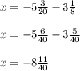 x = -5 \frac{3}{20} - 3 \frac{1}{8} \\ \\&#10;x = -5 \frac{6}{40} - 3 \frac{5}{40} \\ \\&#10;x = -8 \frac{11}{40}