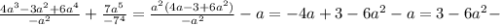 \frac{4 a^{3} -3 a^{2} +6 a^{4} }{- a^{2} } + \frac{7a ^{5} }{-7 ^{4} }= \frac{ a^{2}(4a-3+6 a^{2} ) }{- a^{2} } -a= - 4a+ 3-6 a^{2} -a=3 - 6 a^{2} -