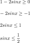 \displaystyle 1-2sinx \geq 0\\\\-2sinx \geq -1\\\\2sinx \leq 1\\\\sinx \leq \frac{1}2