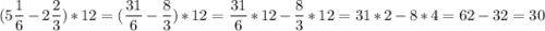 \displaystyle (5 \frac{1}{6} - 2 \frac{2}{3}) * 12= (\frac{31}{6} - \frac{8}{3}) * 12= \frac{31}{6} * 12 - \frac{8}{3} * 12 = 31*2 - 8*4= 62 - 32 = 30