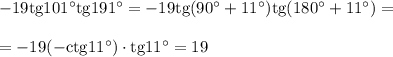 -19\mathrm{tg}101а\mathrm{tg191а}=-19\mathrm{tg}(90а+11а)\mathrm{tg(180а+11а)}=\\ \\ =-19\mathrm{(-ctg 11а)}\cdot \mathrm{tg11а}=19